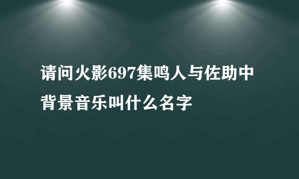 请问火影697集鸣人与佐助中背景音乐叫什么名字