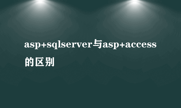 asp+sqlserver与asp+access的区别