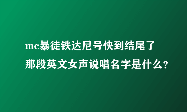 mc暴徒铁达尼号快到结尾了那段英文女声说唱名字是什么？