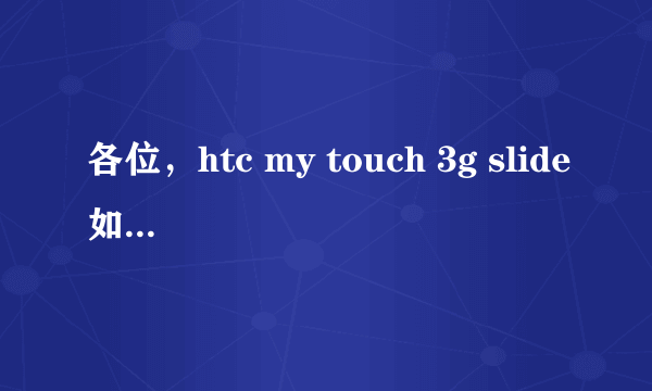 各位，htc my touch 3g slide如何？大侠们，给点力啊。