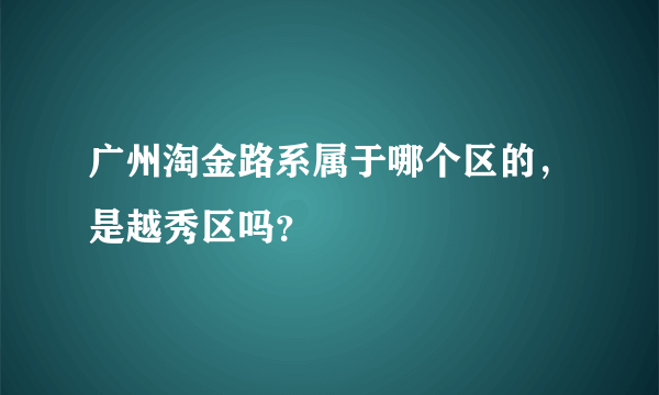 广州淘金路系属于哪个区的，是越秀区吗？