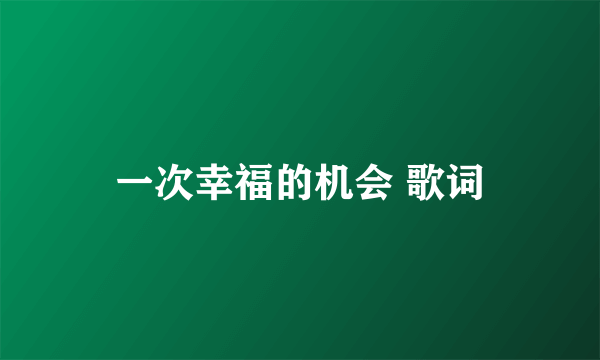一次幸福的机会 歌词