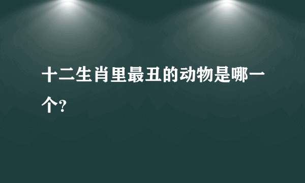 十二生肖里最丑的动物是哪一个？