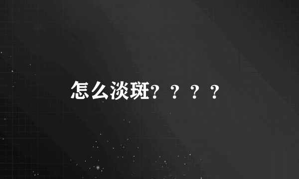 怎么淡斑？？？？