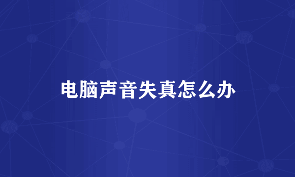 电脑声音失真怎么办