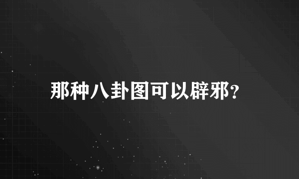 那种八卦图可以辟邪？
