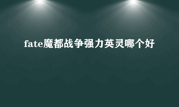 fate魔都战争强力英灵哪个好
