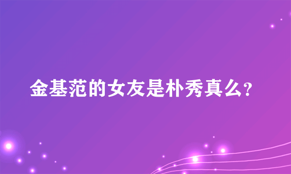 金基范的女友是朴秀真么？