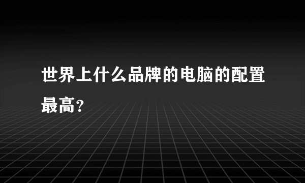 世界上什么品牌的电脑的配置最高？
