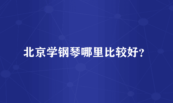 北京学钢琴哪里比较好？