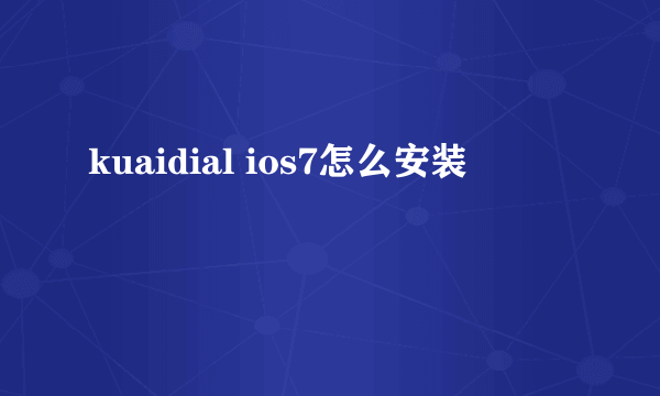 kuaidial ios7怎么安装