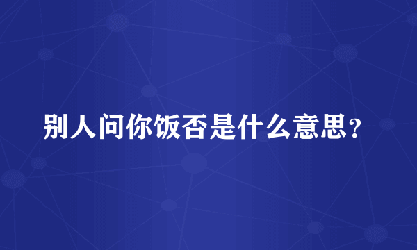 别人问你饭否是什么意思？