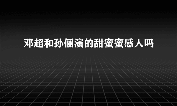 邓超和孙俪演的甜蜜蜜感人吗