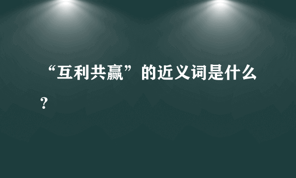 “互利共赢”的近义词是什么？