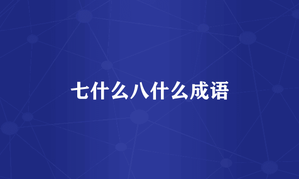 七什么八什么成语