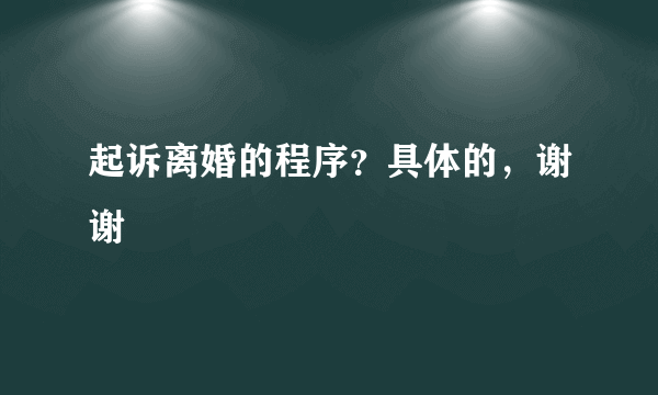 起诉离婚的程序？具体的，谢谢