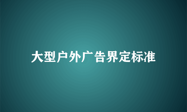 大型户外广告界定标准
