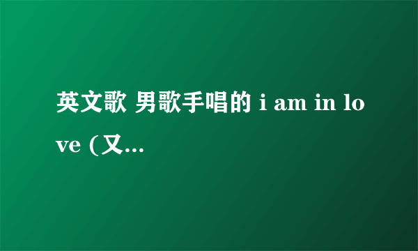英文歌 男歌手唱的 i am in love (又好像是i’m in love )