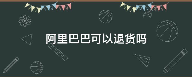 阿里巴巴可以退货吗？
