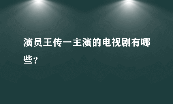 演员王传一主演的电视剧有哪些？