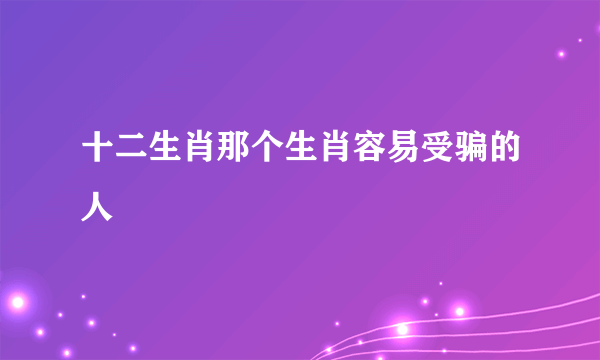 十二生肖那个生肖容易受骗的人