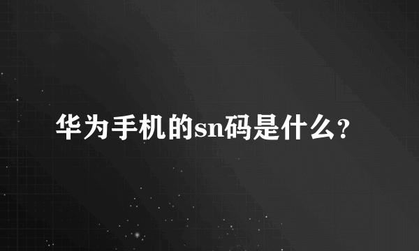 华为手机的sn码是什么？