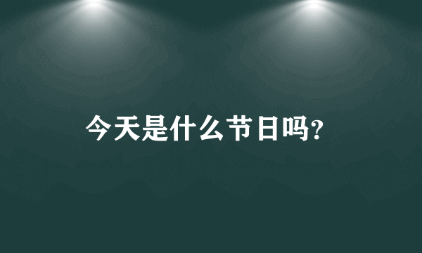 今天是什么节日吗？