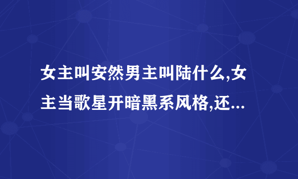 女主叫安然男主叫陆什么,女主当歌星开暗黑系风格,还有个妹妹,和父母诬陷自