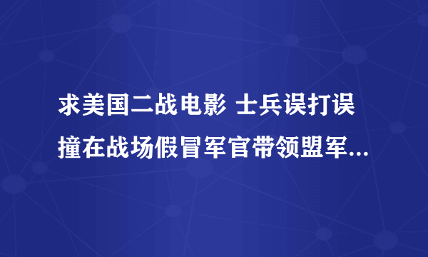 求美国二战电影 士兵误打误撞在战场假冒军官带领盟军取得战争的胜利。