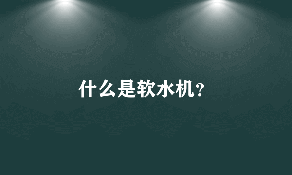 什么是软水机？