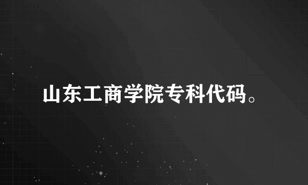 山东工商学院专科代码。