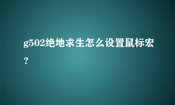 g502绝地求生怎么设置鼠标宏？