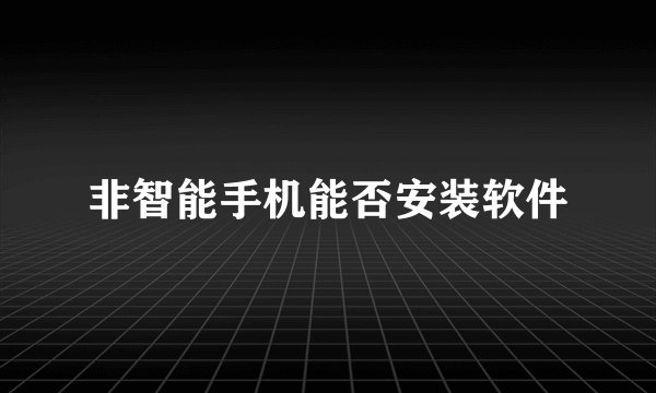 非智能手机能否安装软件