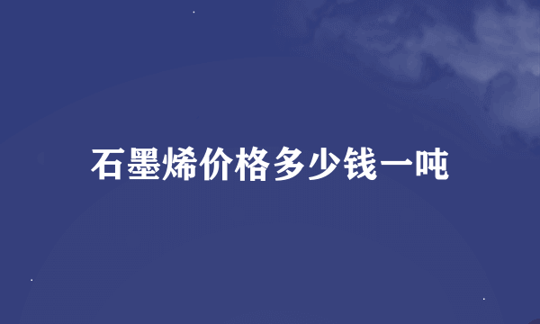 石墨烯价格多少钱一吨
