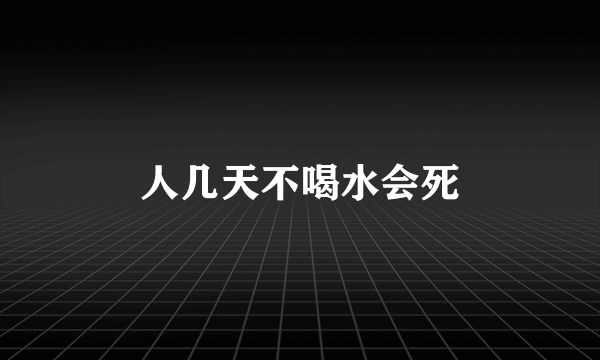 人几天不喝水会死