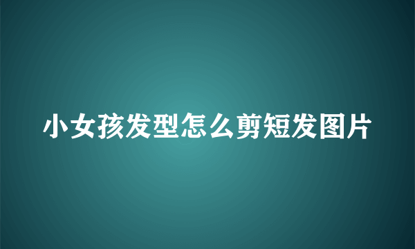 小女孩发型怎么剪短发图片