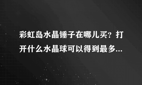 彩虹岛水晶锤子在哪儿买？打开什么水晶球可以得到最多好东西？