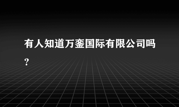 有人知道万銮国际有限公司吗？