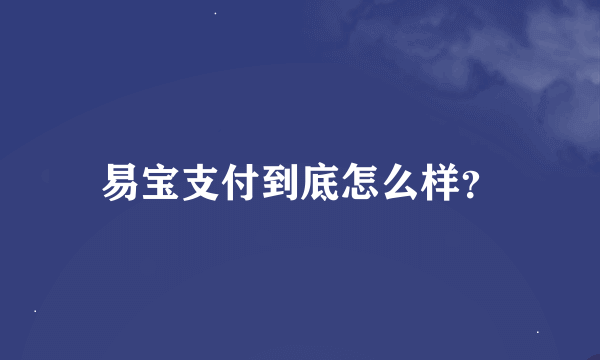 易宝支付到底怎么样？