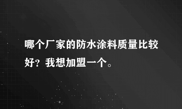 哪个厂家的防水涂料质量比较好？我想加盟一个。