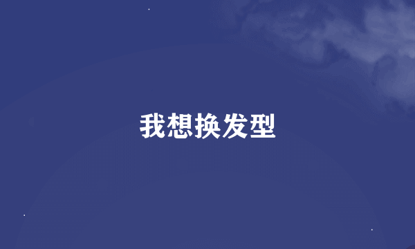 我想换发型