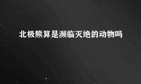 北极熊算是濒临灭绝的动物吗