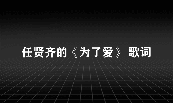 任贤齐的《为了爱》 歌词