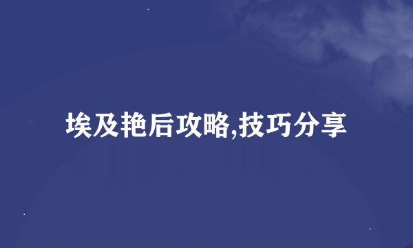 埃及艳后攻略,技巧分享