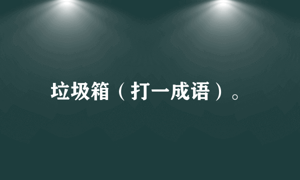 垃圾箱（打一成语）。