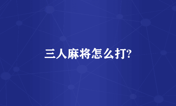 三人麻将怎么打?