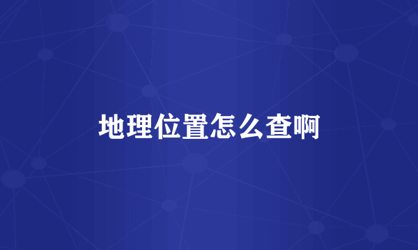 地理位置怎么查啊