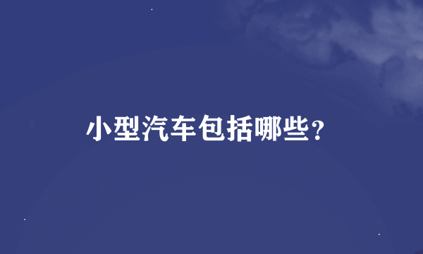 小型汽车包括哪些？