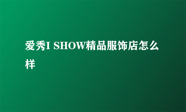 爱秀I SHOW精品服饰店怎么样