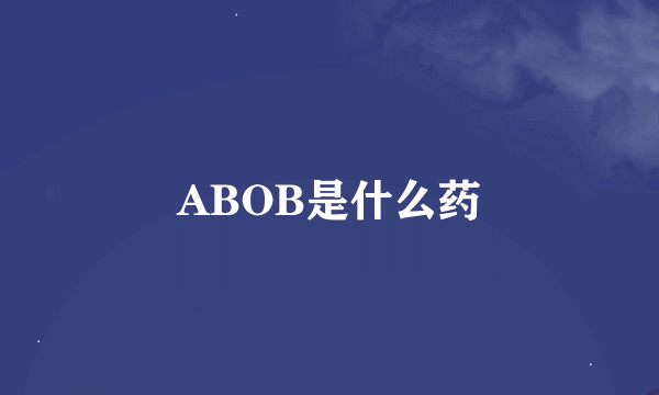 ABOB是什么药